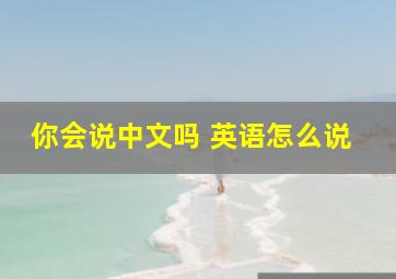 你会说中文吗 英语怎么说